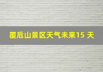 覆卮山景区天气未来15 天